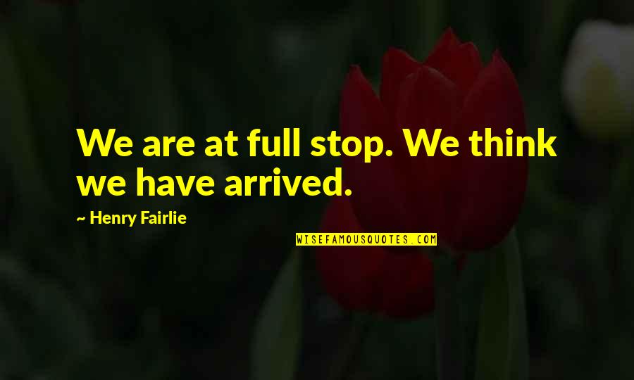 P1301 Quotes By Henry Fairlie: We are at full stop. We think we P1301 Quotes By Henry Fairlie: We are at full stop. We think we