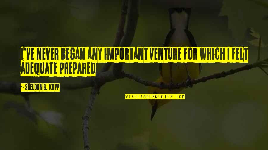 P1301 Quotes By Sheldon B. Kopp: I've never began any important venture for which