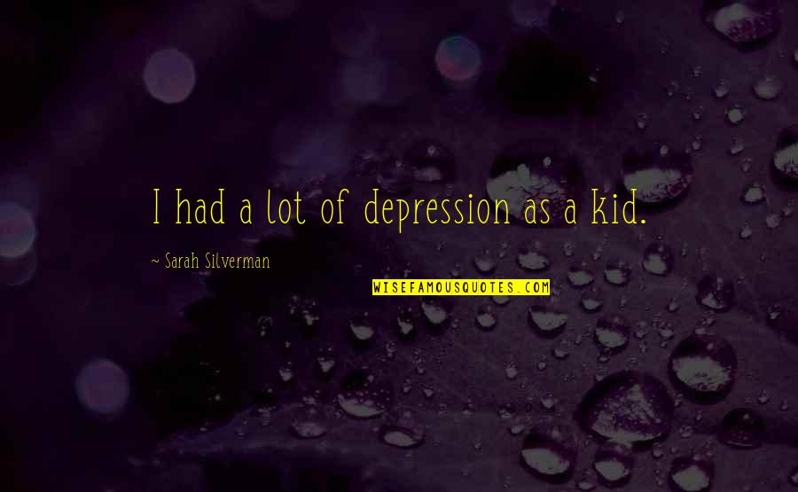 P1312 Quotes By Sarah Silverman: I had a lot of depression as a P1312 Quotes By Sarah Silverman: I had a lot of depression as a