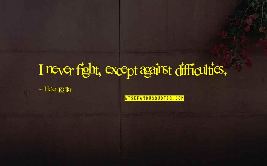 P1314 Quotes By Helen Keller: I never fight, except against difficulties. P1314 Quotes By Helen Keller: I never fight, except against difficulties.