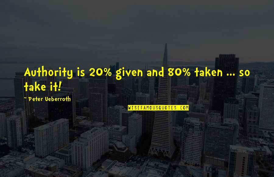 P1320 Quotes By Peter Ueberroth: Authority is 20% given and 80% taken ...