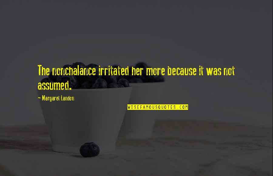 P1351 Quotes By Margaret Landon: The nonchalance irritated her more because it was P1351 Quotes By Margaret Landon: The nonchalance irritated her more because it was
