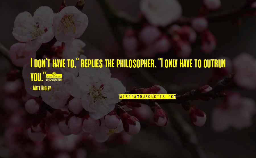 P1391 Quotes By Matt Ridley: I don't have to," replies the philosopher. "I