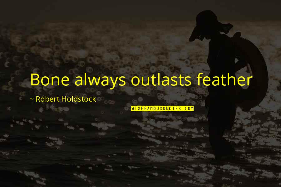 P1400 Quotes By Robert Holdstock: Bone always outlasts feather
