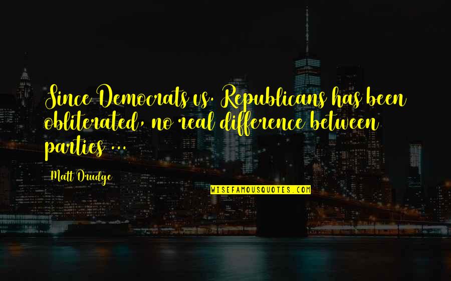 P1462 Quotes By Matt Drudge: Since Democrats vs. Republicans has been obliterated, no