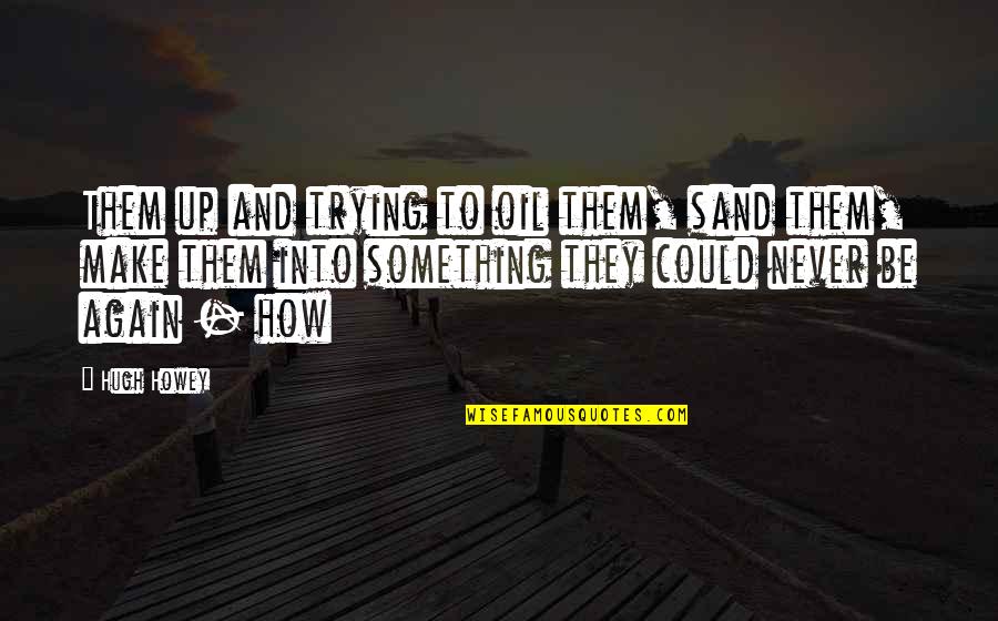 P1463 Quotes By Hugh Howey: Them up and trying to oil them, sand P1463 Quotes By Hugh Howey: Them up and trying to oil them, sand