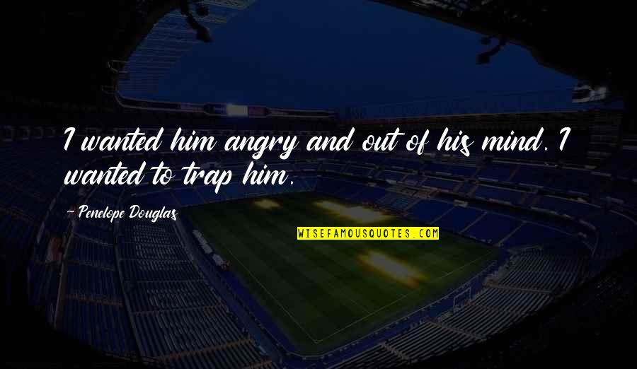 P1531 Quotes By Penelope Douglas: I wanted him angry and out of his P1531 Quotes By Penelope Douglas: I wanted him angry and out of his