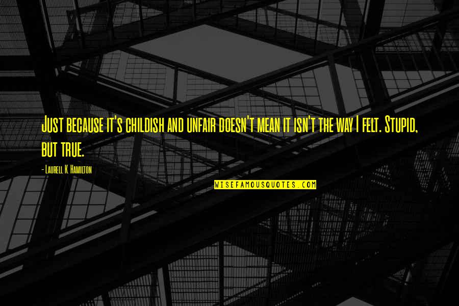 P1600 Quotes By Laurell K. Hamilton: Just because it's childish and unfair doesn't mean P1600 Quotes By Laurell K. Hamilton: Just because it's childish and unfair doesn't mean