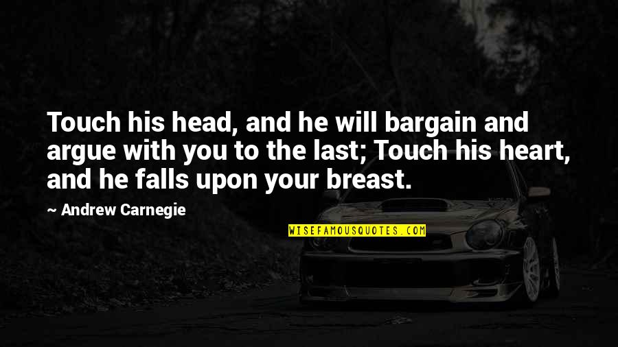 P1603 Quotes By Andrew Carnegie: Touch his head, and he will bargain and