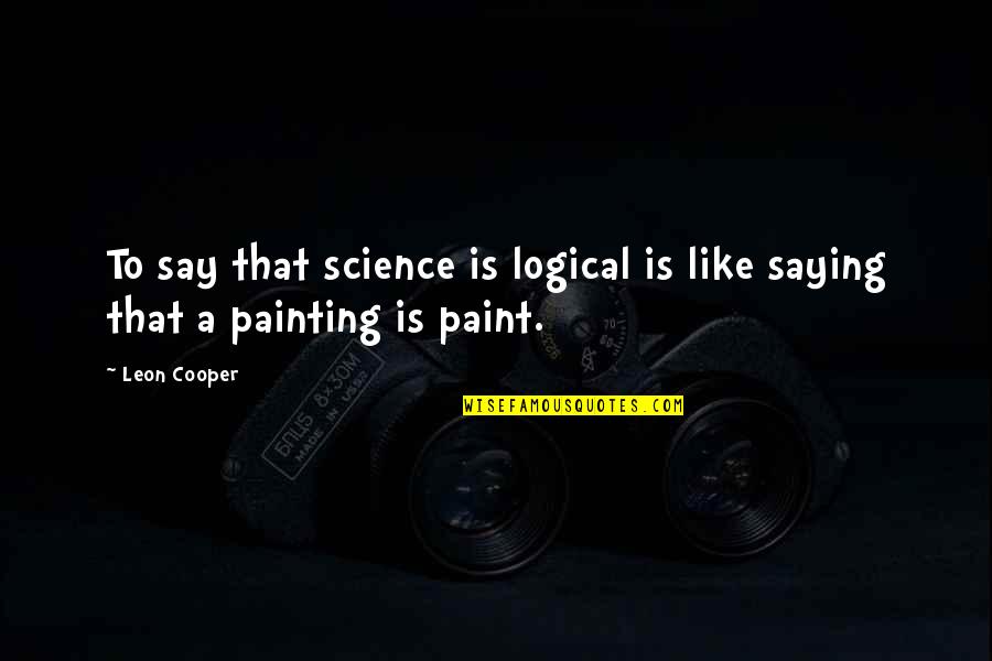 P1631 Quotes By Leon Cooper: To say that science is logical is like