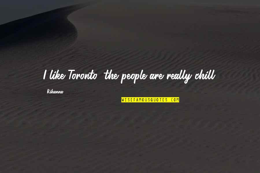 P1633 Quotes By Rihanna: I like Toronto; the people are really chill.