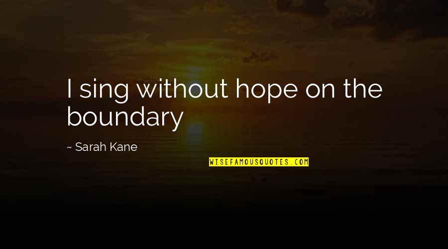 P1692 Quotes By Sarah Kane: I sing without hope on the boundary P1692 Quotes By Sarah Kane: I sing without hope on the boundary