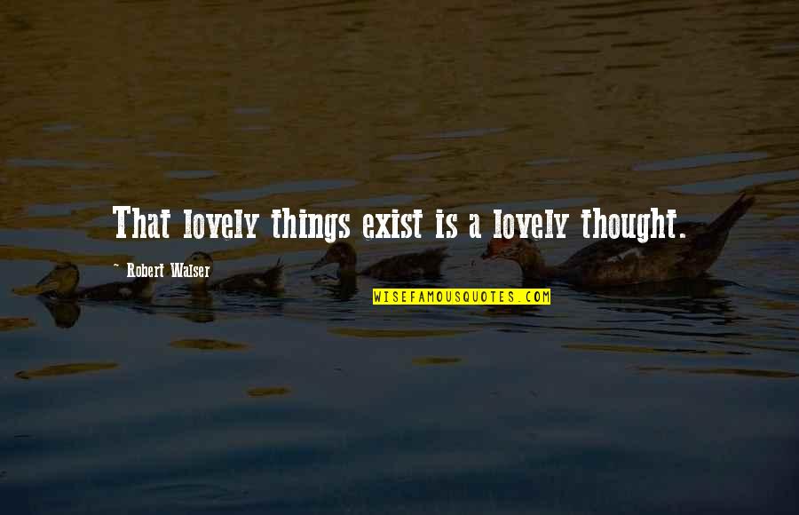 P170 Dh Quotes By Robert Walser: That lovely things exist is a lovely thought.