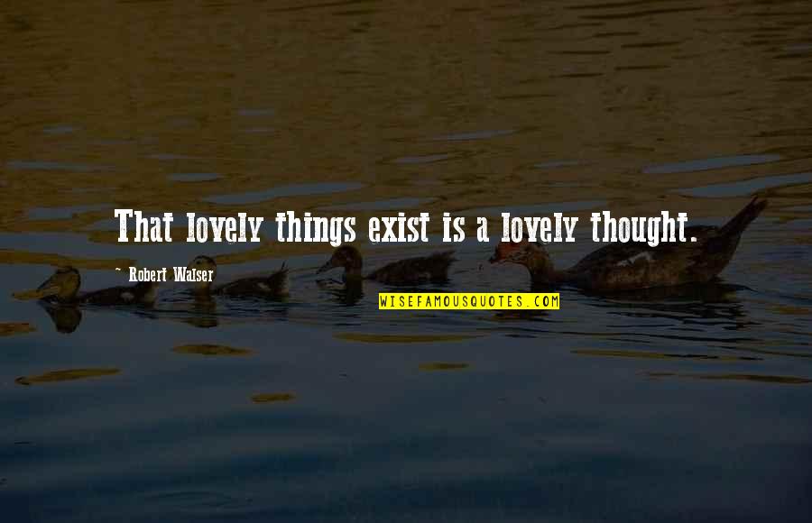 P170 Dh Quotes By Robert Walser: That lovely things exist is a lovely thought. P170 Dh Quotes By Robert Walser: That lovely things exist is a lovely thought.