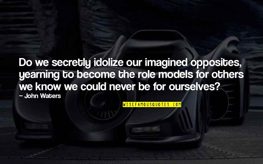 P1705 Quotes By John Waters: Do we secretly idolize our imagined opposites, yearning P1705 Quotes By John Waters: Do we secretly idolize our imagined opposites, yearning