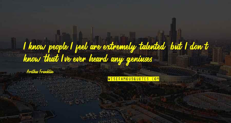 P1745 Quotes By Aretha Franklin: I know people I feel are extremely talented, P1745 Quotes By Aretha Franklin: I know people I feel are extremely talented,