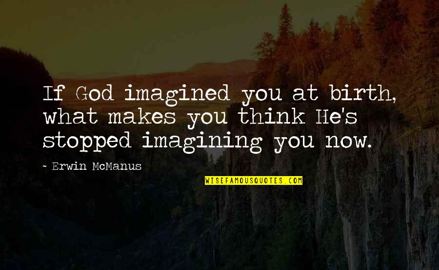 P1747 Quotes By Erwin McManus: If God imagined you at birth, what makes