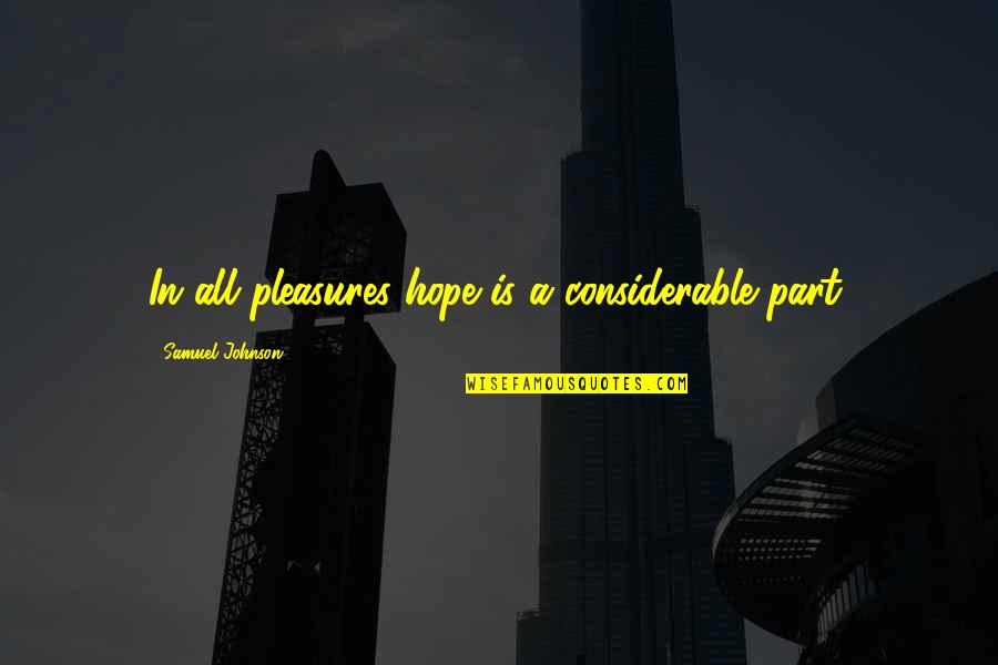 P1780 Quotes By Samuel Johnson: In all pleasures hope is a considerable part. P1780 Quotes By Samuel Johnson: In all pleasures hope is a considerable part.
