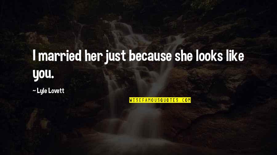 P1790 Quotes By Lyle Lovett: I married her just because she looks like P1790 Quotes By Lyle Lovett: I married her just because she looks like