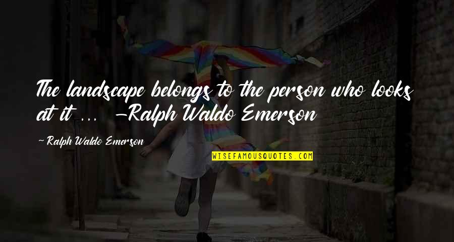 P19 Fire Quotes By Ralph Waldo Emerson: The landscape belongs to the person who looks P19 Fire Quotes By Ralph Waldo Emerson: The landscape belongs to the person who looks
