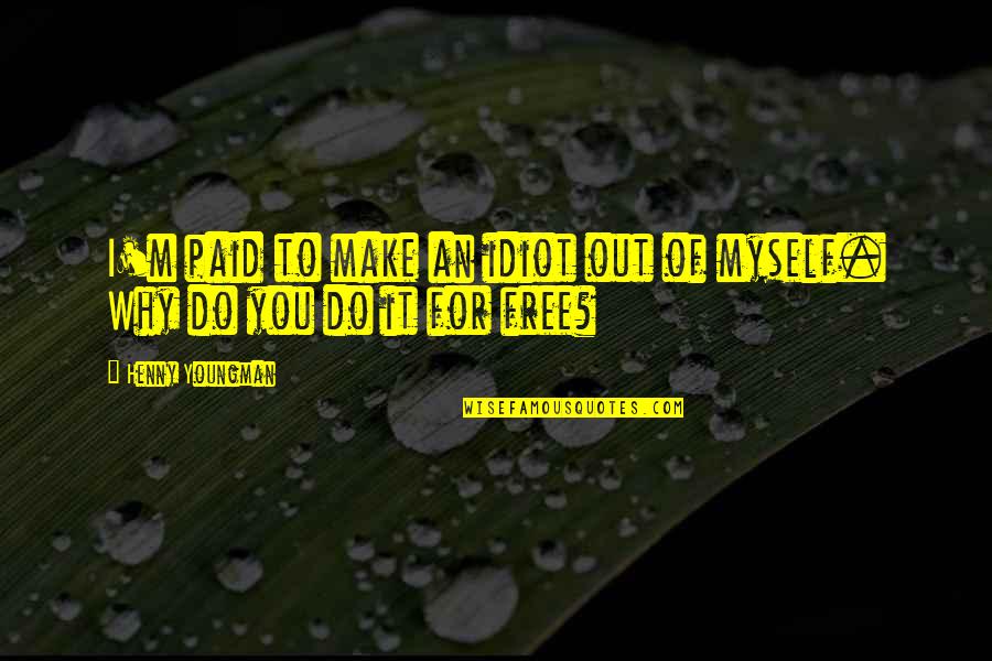 P1917s Quotes By Henny Youngman: I'm paid to make an idiot out of
