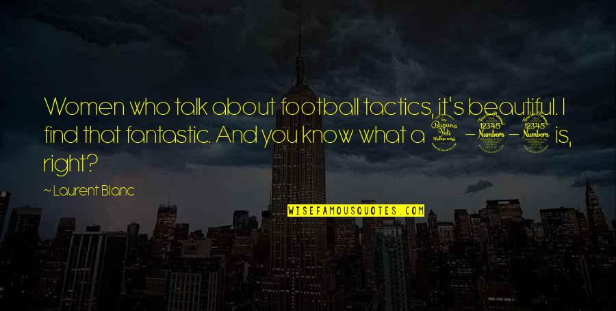 P198 Quotes By Laurent Blanc: Women who talk about football tactics, it's beautiful.