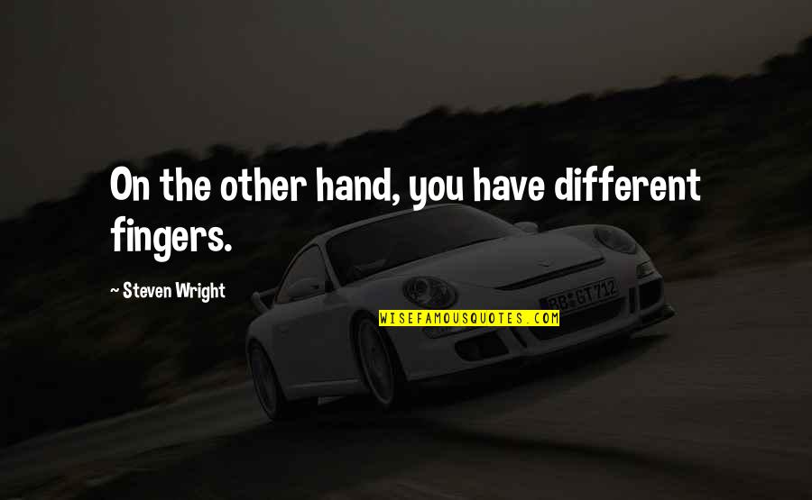 P19842 Quotes By Steven Wright: On the other hand, you have different fingers. P19842 Quotes By Steven Wright: On the other hand, you have different fingers.