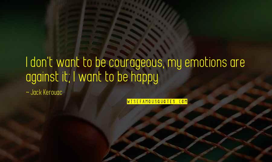 P2045 Quotes By Jack Kerouac: I don't want to be courageous, my emotions
