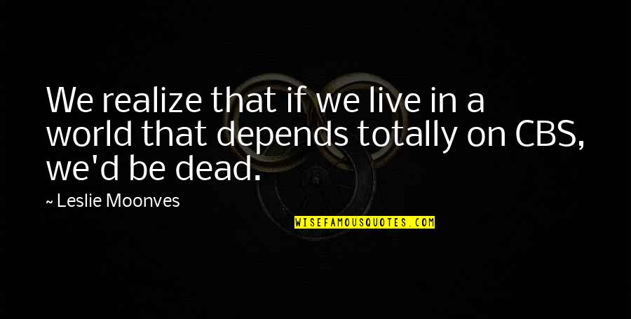 P2144 Quotes By Leslie Moonves: We realize that if we live in a