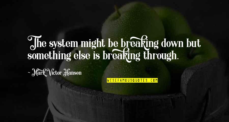 P2144 Quotes By Mark Victor Hansen: The system might be breaking down but something