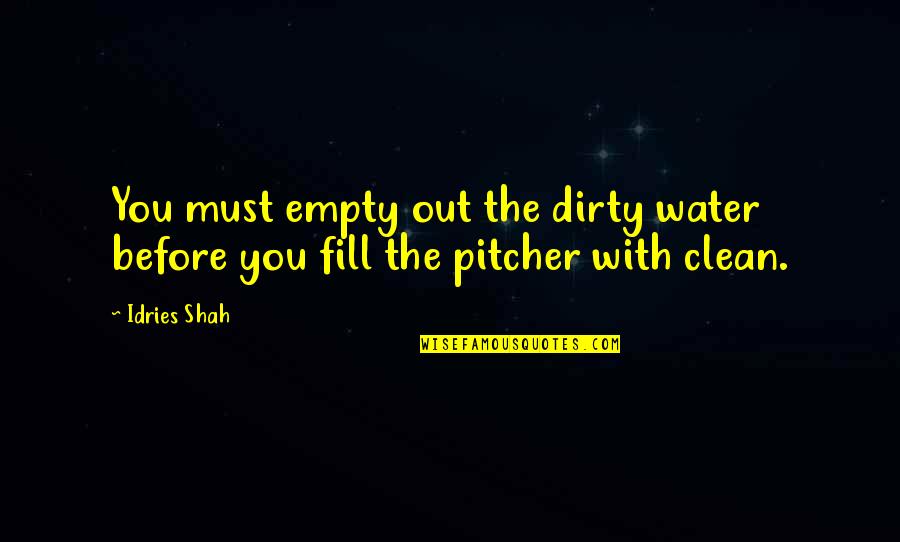 P2149 Quotes By Idries Shah: You must empty out the dirty water before