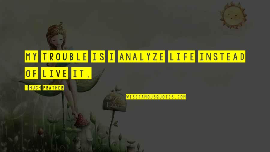 P238 Review Quotes By Hugh Prather: My trouble is I analyze life instead of P238 Review Quotes By Hugh Prather: My trouble is I analyze life instead of