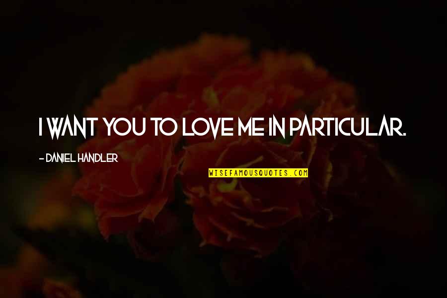 P2405 Quotes By Daniel Handler: I want you to love me in particular. P2405 Quotes By Daniel Handler: I want you to love me in particular.