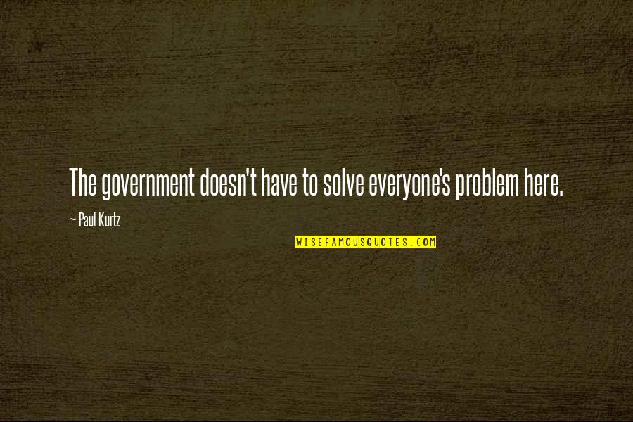 P2484 Quotes By Paul Kurtz: The government doesn't have to solve everyone's problem