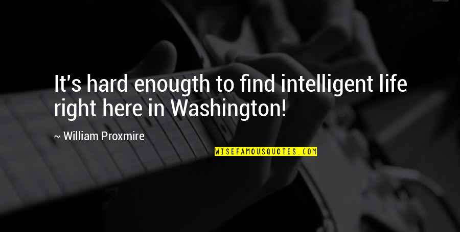 P2484 Quotes By William Proxmire: It's hard enougth to find intelligent life right P2484 Quotes By William Proxmire: It's hard enougth to find intelligent life right