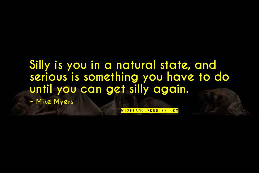 P2881 77 Quotes By Mike Myers: Silly is you in a natural state, and P2881 77 Quotes By Mike Myers: Silly is you in a natural state, and