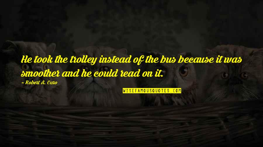P2881 77 Quotes By Robert A. Caro: He took the trolley instead of the bus P2881 77 Quotes By Robert A. Caro: He took the trolley instead of the bus