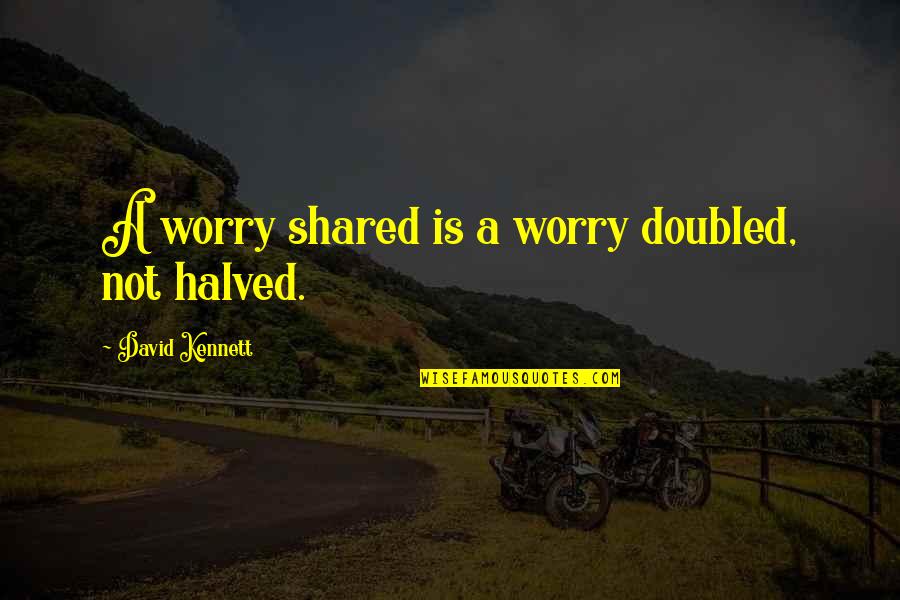 P2883 77 Quotes By David Kennett: A worry shared is a worry doubled, not P2883 77 Quotes By David Kennett: A worry shared is a worry doubled, not