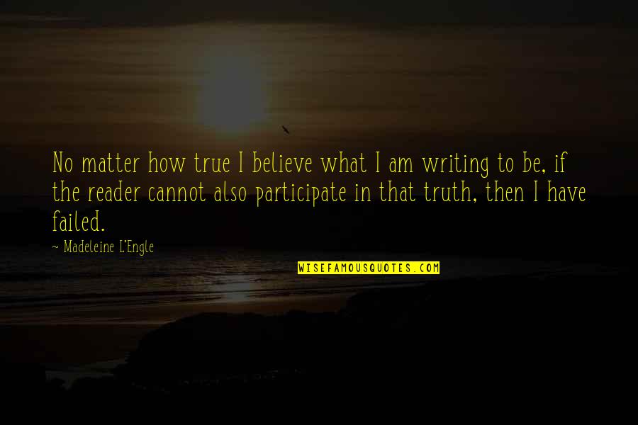P30l Quotes By Madeleine L'Engle: No matter how true I believe what I