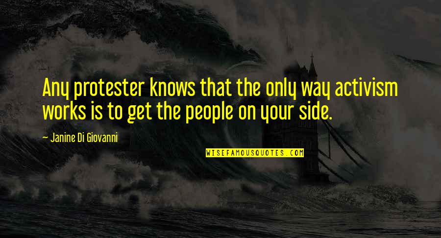 P324 Quotes By Janine Di Giovanni: Any protester knows that the only way activism P324 Quotes By Janine Di Giovanni: Any protester knows that the only way activism