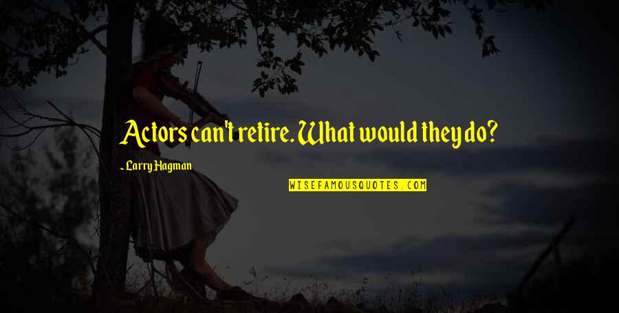 P324 Quotes By Larry Hagman: Actors can't retire. What would they do? P324 Quotes By Larry Hagman: Actors can't retire. What would they do?