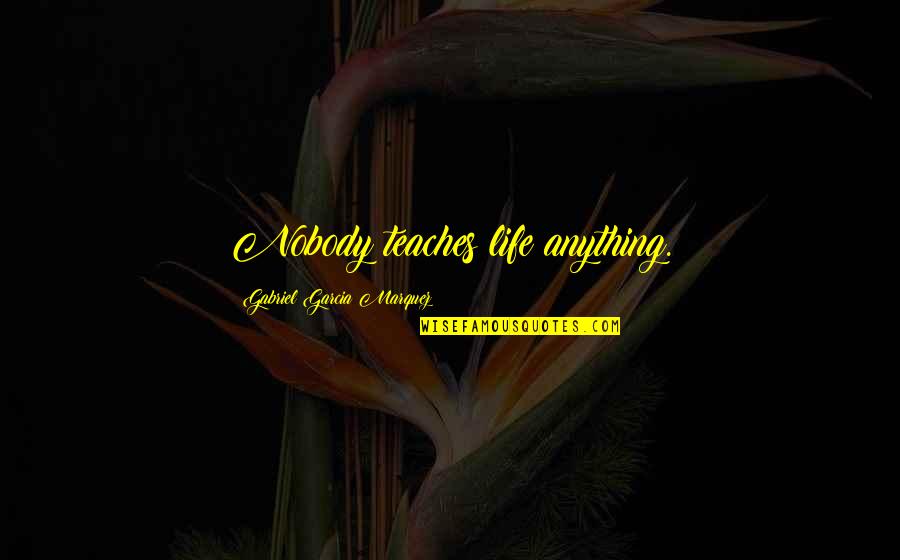P3314 Quotes By Gabriel Garcia Marquez: Nobody teaches life anything. P3314 Quotes By Gabriel Garcia Marquez: Nobody teaches life anything.