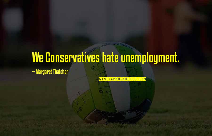 P3340 Quotes By Margaret Thatcher: We Conservatives hate unemployment.