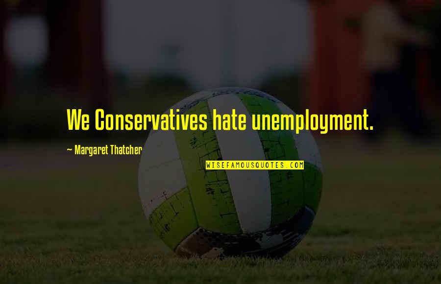 P3340 Quotes By Margaret Thatcher: We Conservatives hate unemployment. P3340 Quotes By Margaret Thatcher: We Conservatives hate unemployment.