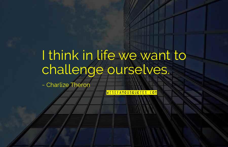 P33478 Quotes By Charlize Theron: I think in life we want to challenge P33478 Quotes By Charlize Theron: I think in life we want to challenge