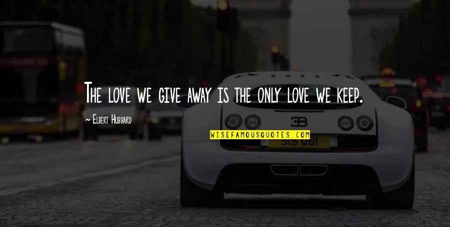 P336 Quotes By Elbert Hubbard: The love we give away is the only P336 Quotes By Elbert Hubbard: The love we give away is the only