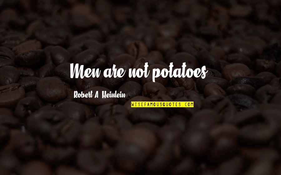 P342 Quotes By Robert A. Heinlein: Men are not potatoes!