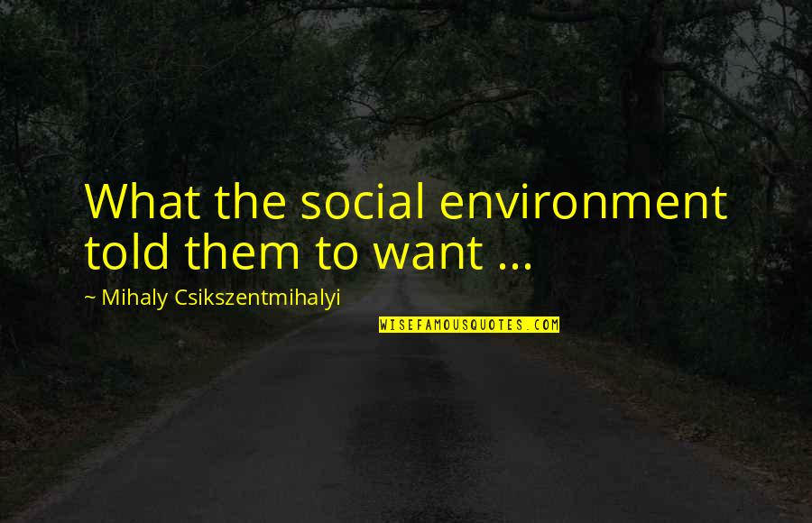 P35 Quotes By Mihaly Csikszentmihalyi: What the social environment told them to want P35 Quotes By Mihaly Csikszentmihalyi: What the social environment told them to want