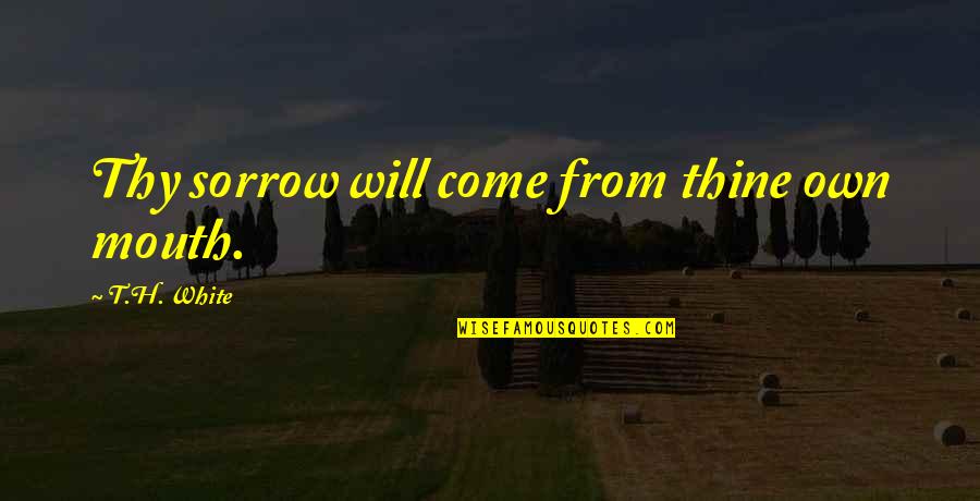 P37 Quotes By T.H. White: Thy sorrow will come from thine own mouth. P37 Quotes By T.H. White: Thy sorrow will come from thine own mouth.
