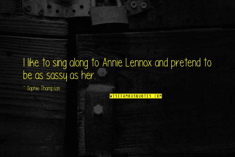 P38 Quotes By Sophie Thompson: I like to sing along to Annie Lennox P38 Quotes By Sophie Thompson: I like to sing along to Annie Lennox